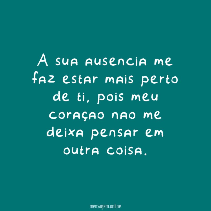 A sua ausencia me faz estar mais perto de ti