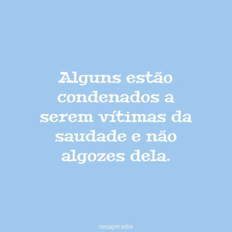 Alguns estão condenados a serem vítimas da saudade