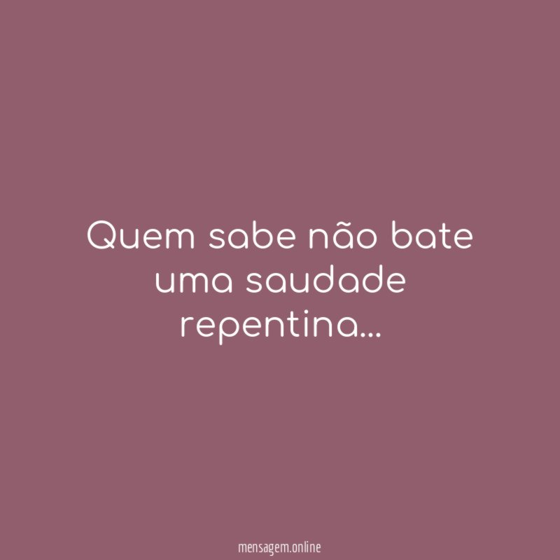 Quem sabe não bate uma saudade repentina