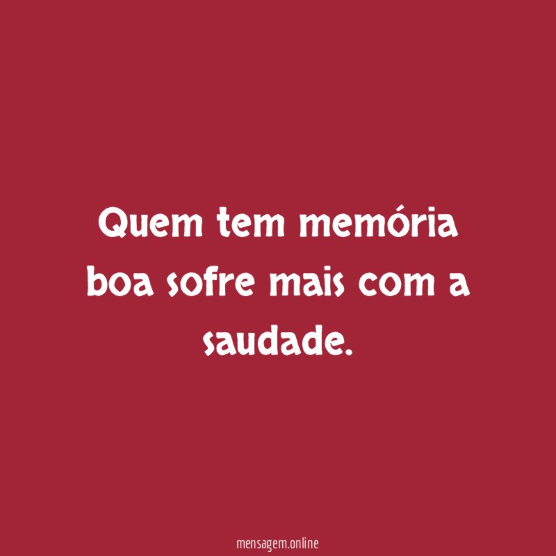 Quem tem memória boa sofre mais com a saudade
