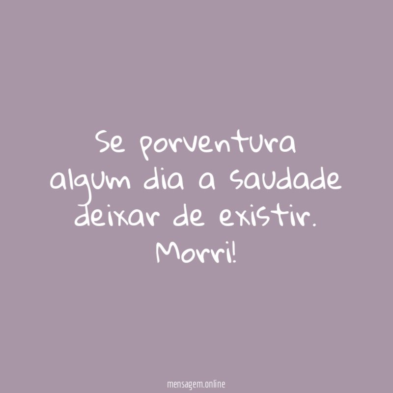 Se porventura algum dia a saudade deixar de existir