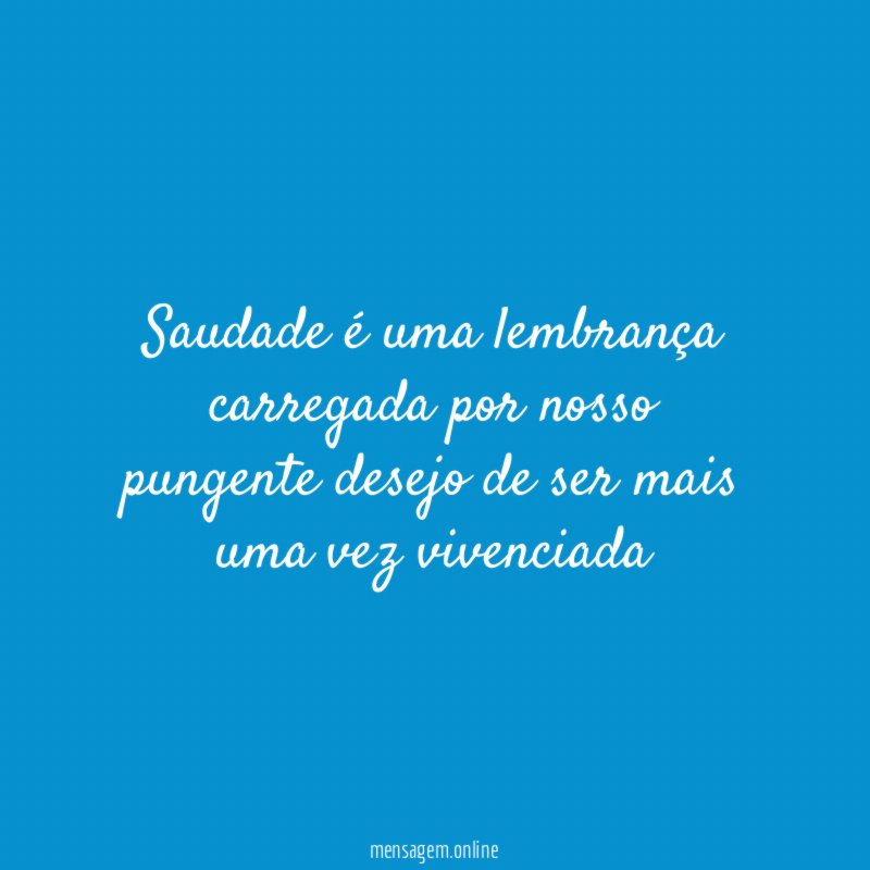 Saudade é uma lembrança carregada por nosso pungente