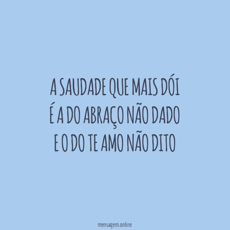 A saudade que mais dói É a do abraço