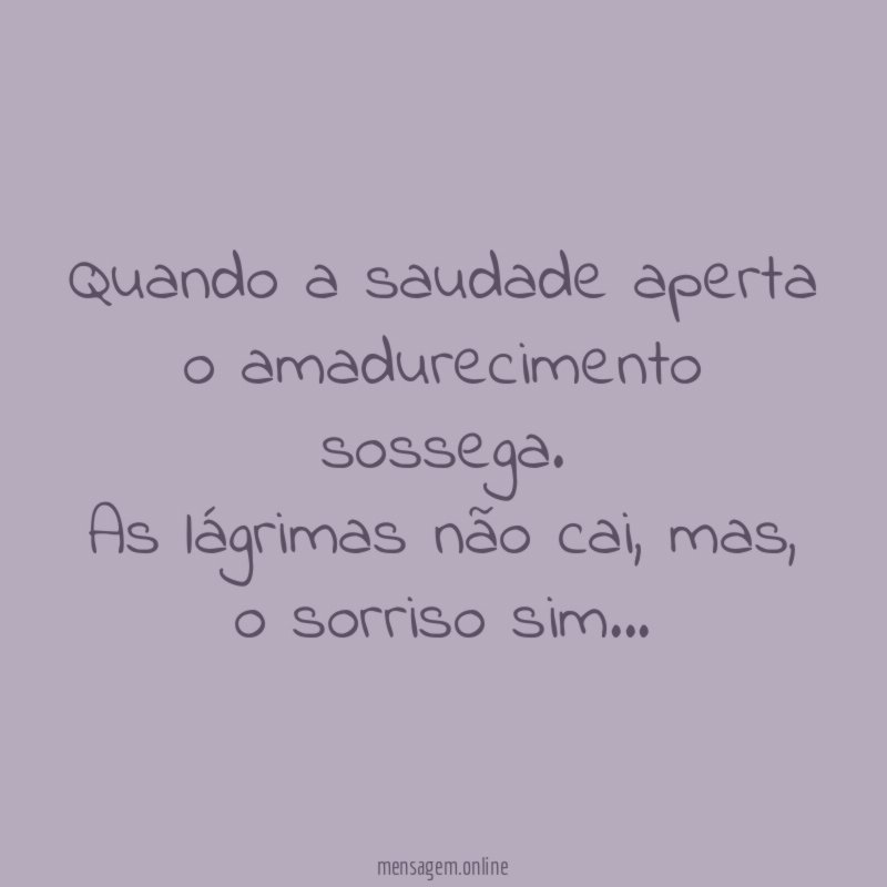 Quando a saudade aperta o amadurecimento sossega
