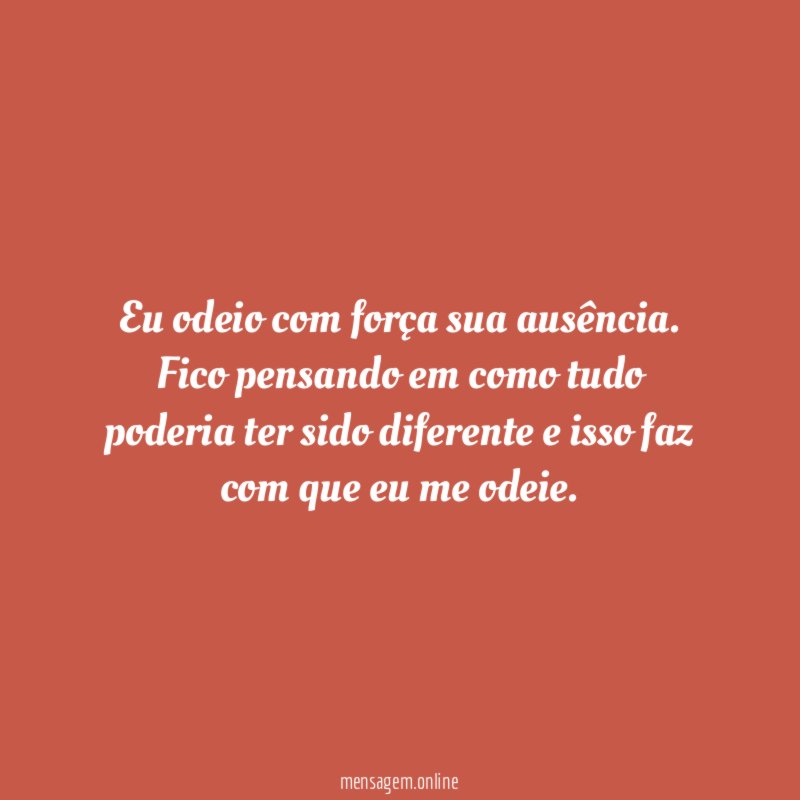 Eu odeio com força sua ausência