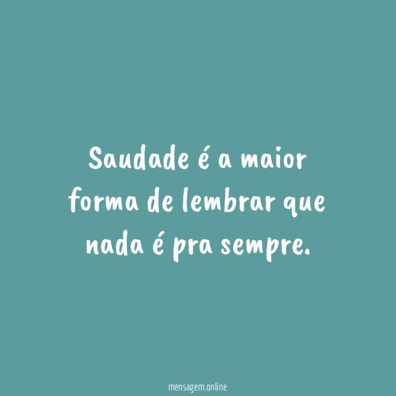 Saudade é a maior forma de lembrar que nada é pra sempre