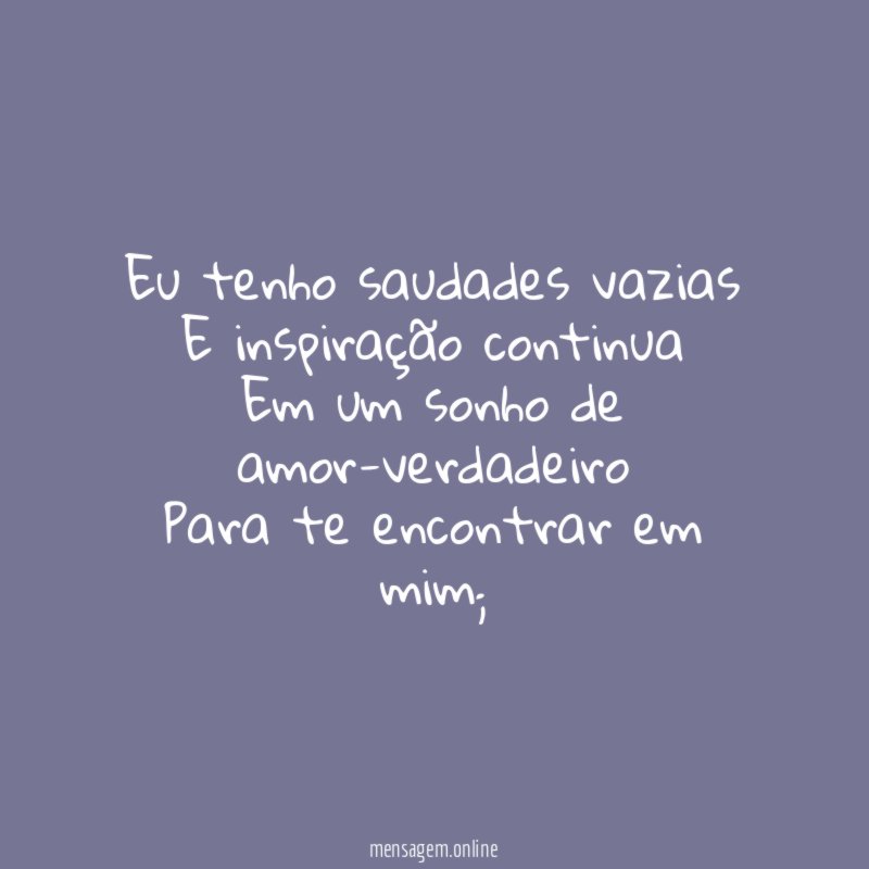 Eu tenho saudades vazias E inspiração continua Em um sonho