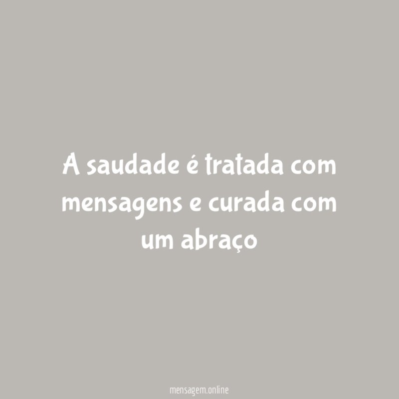 A saudade é tratada com mensagens e curada com um abraço”
