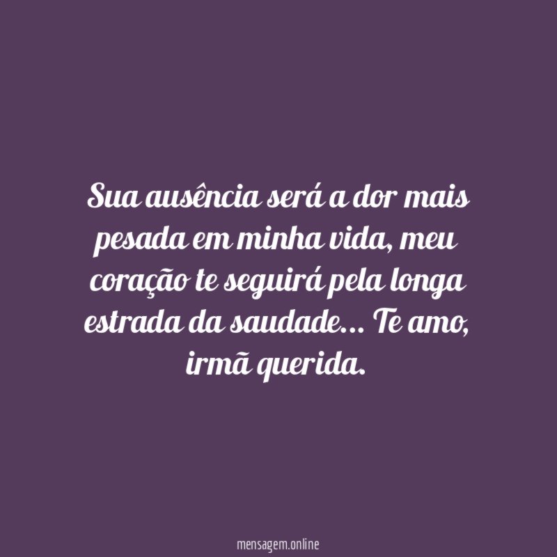 Sua ausência será a dor mais pesada em minha vida