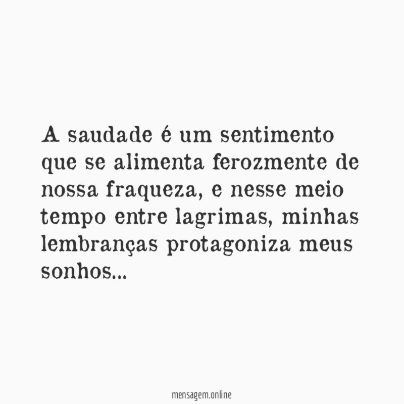A saudade é um sentimento que se alimenta ferozmente de nossa fraqueza
