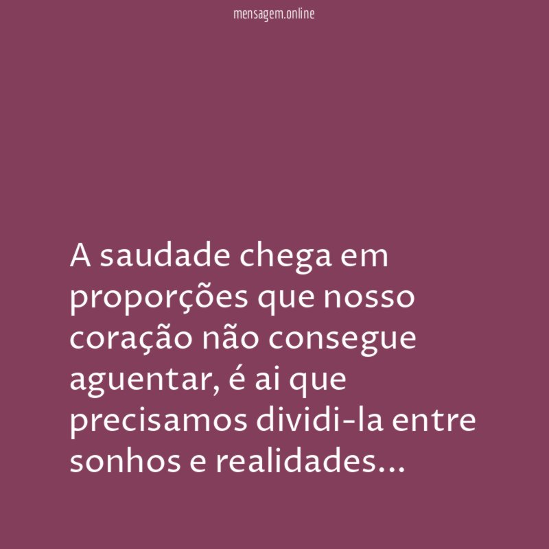 A saudade chega em proporções que nosso coração