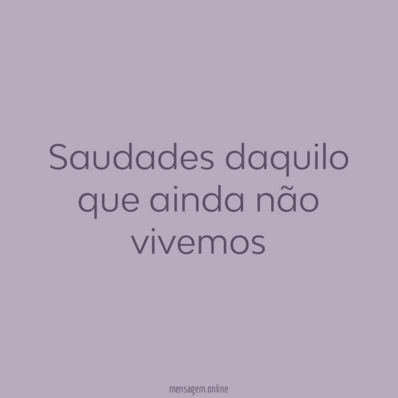 Saudades daquilo que ainda não vivemos