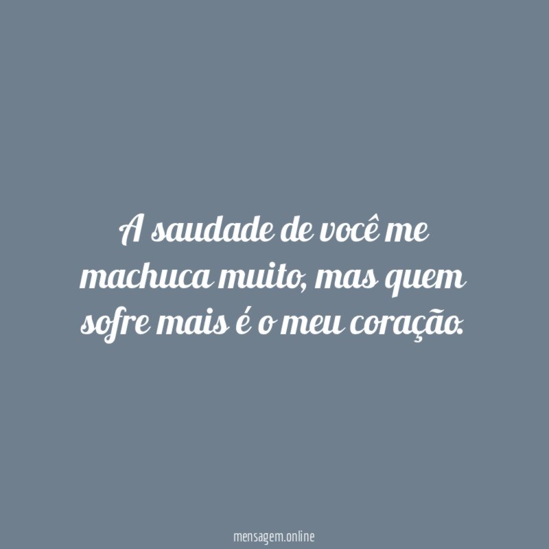 A saudade de você me machuca muito
