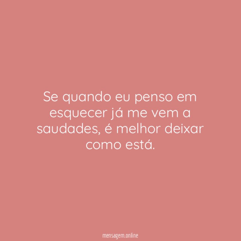 Se quando eu penso em esquecer já me vem a saudades