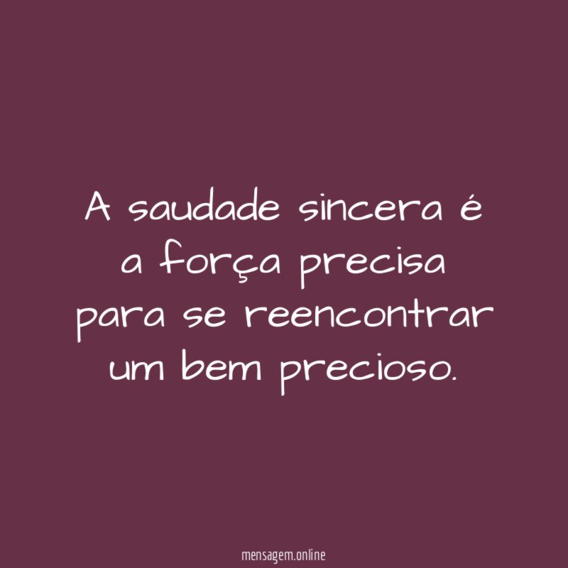 A saudade sincera é a força precisa para
