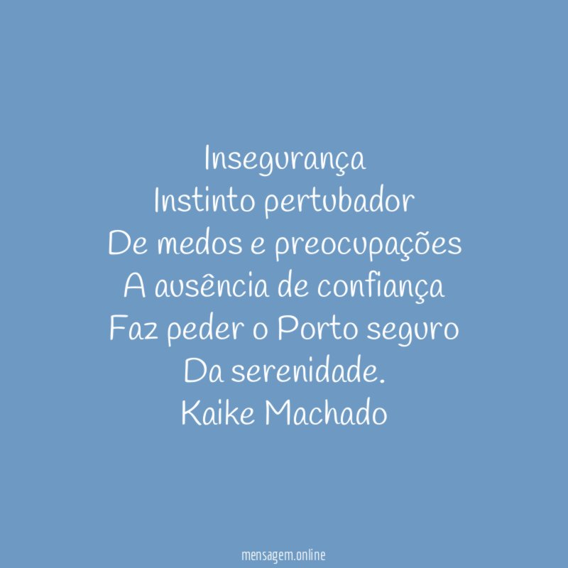 Insegurança
Instinto pertubador
De medos e preocupações
A ausência de confiança
Faz peder o Porto seguro
Da serenidade.