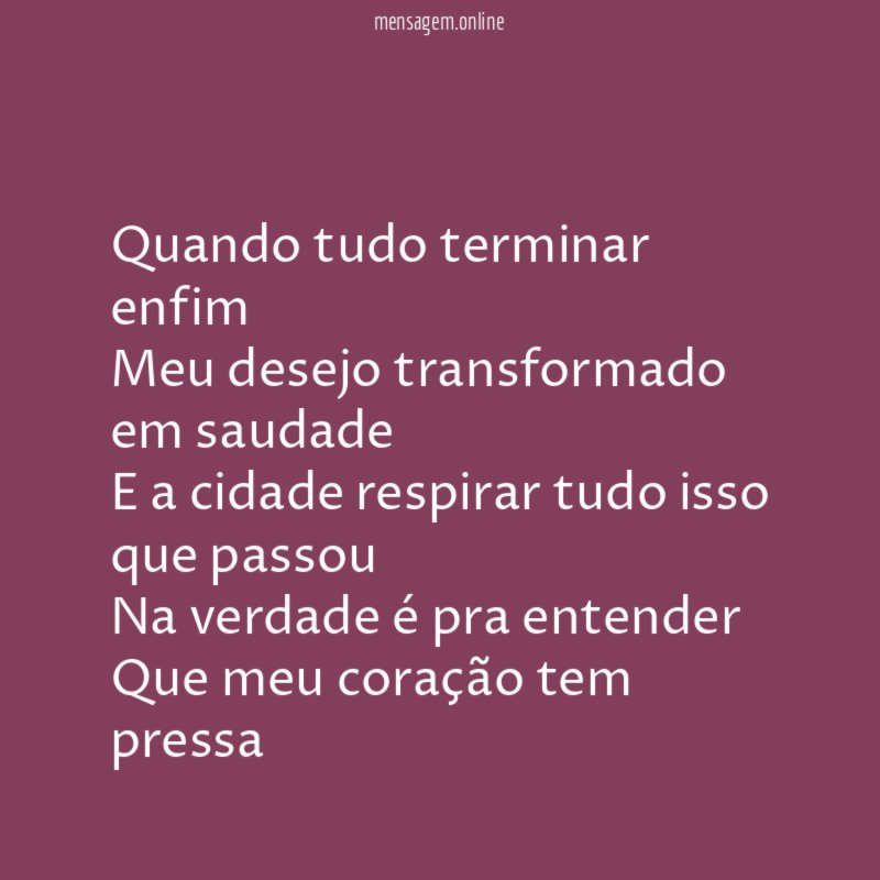 Quando tudo terminar enfim Meu desejo transformado em saudade E