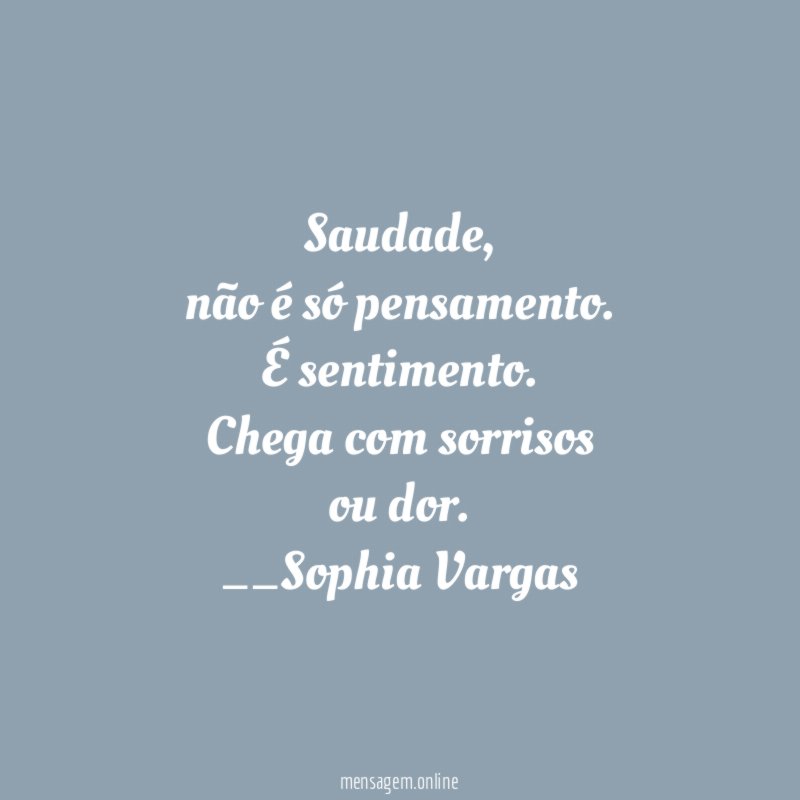 Saudade,
não é só pensamento.
É sentimento.
Chega com sorrisos
ou dor.
