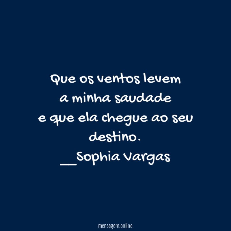 Que os ventos levem
a minha saudade
e que ela chegue ao seu
destino.