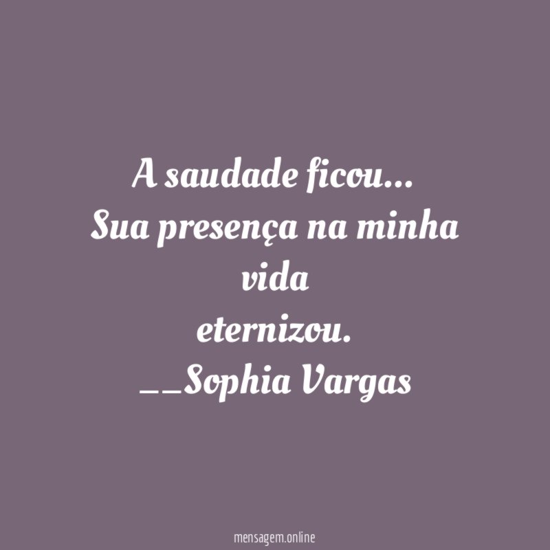 A saudade ficou…
Sua presença na minha vida
eternizou.