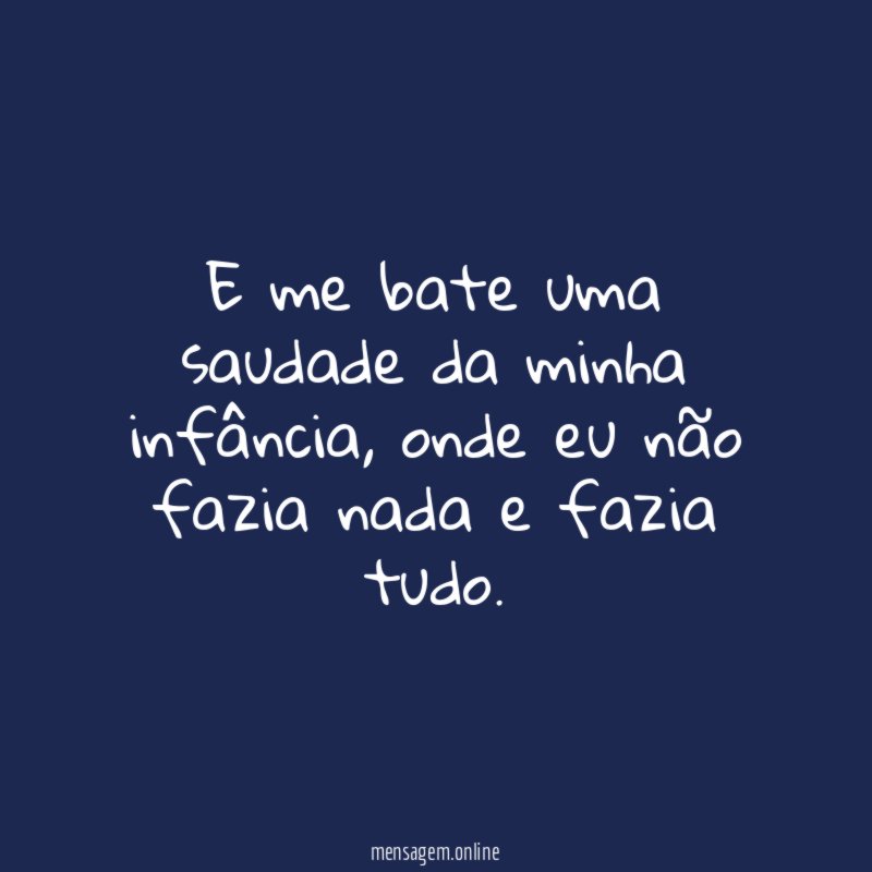 E me bate uma saudade da minha infância
