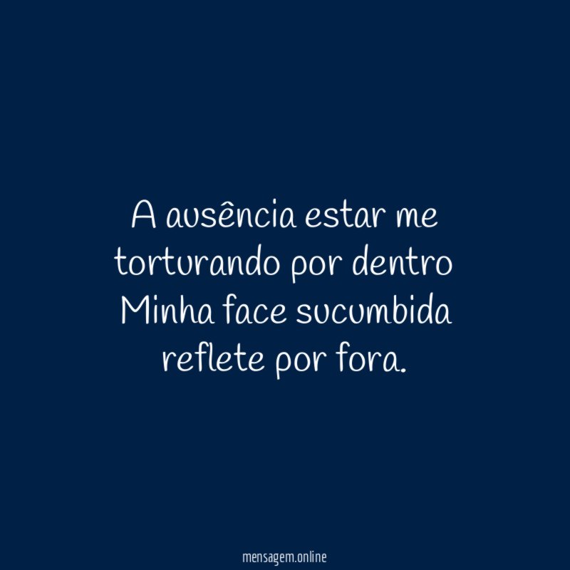 A ausência estar me torturando por dentro Minha face