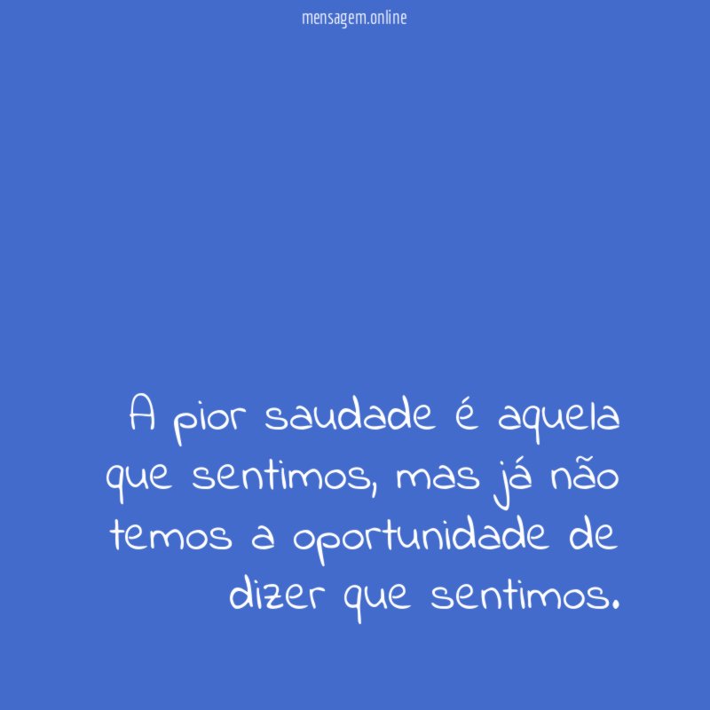 A pior saudade é aquela que sentimos