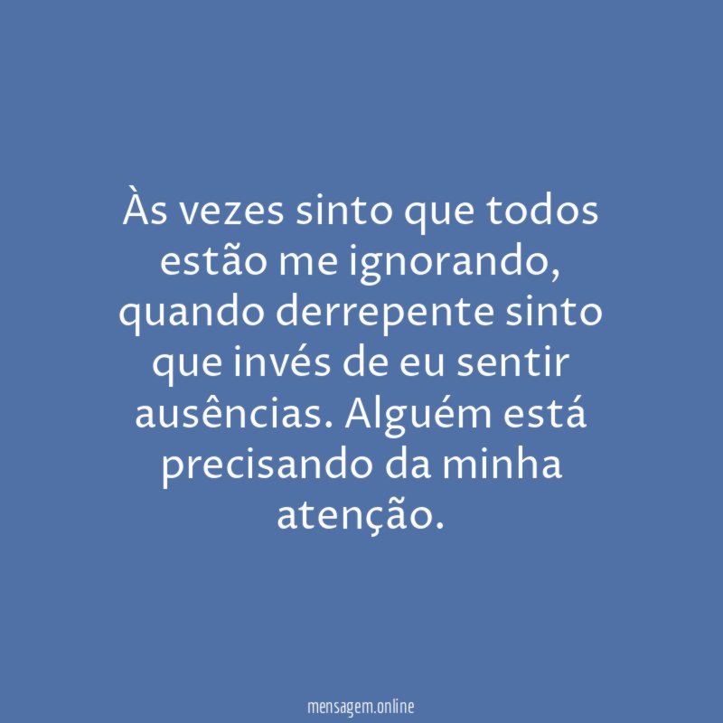 Às vezes sinto que todos estão me ignorando