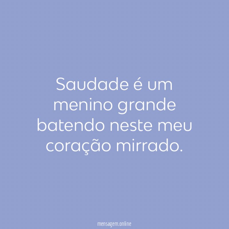 Saudade é um menino grande batendo neste meu coração mirrado