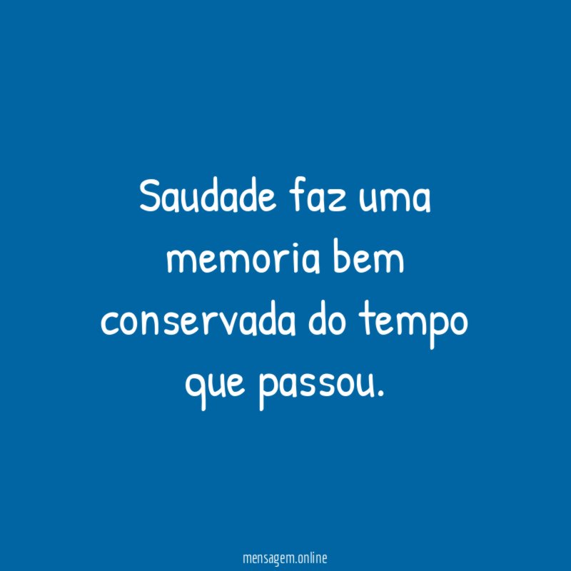 saudade faz uma memoria bem conservada do tempo que passou