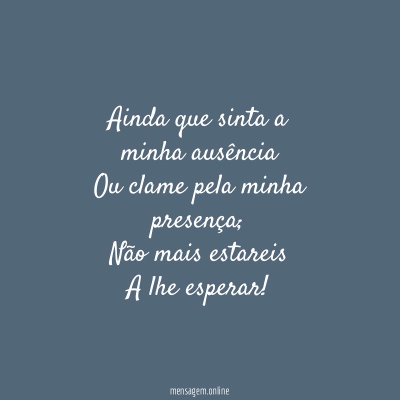 Ainda que sinta a minha ausência Ou clame pela minha