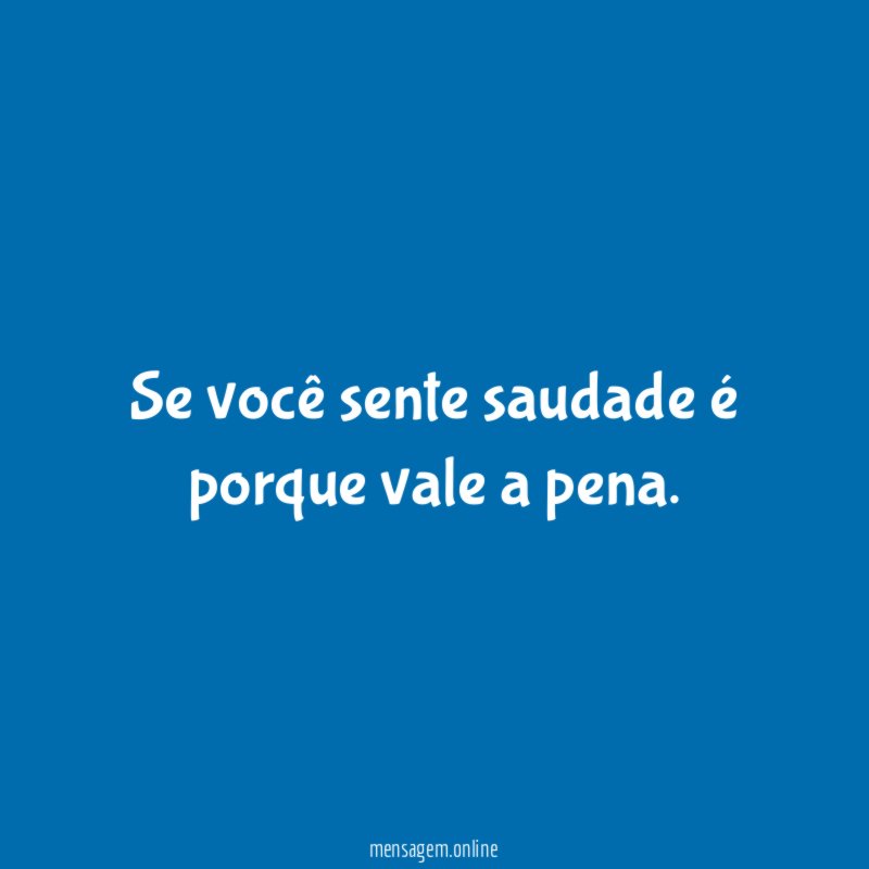 Se você sente saudade é porque vale a pena