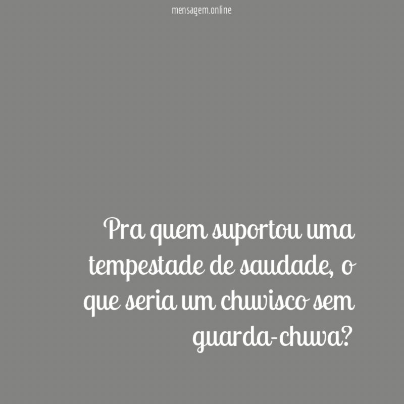 Pra quem suportou uma tempestade de saudade