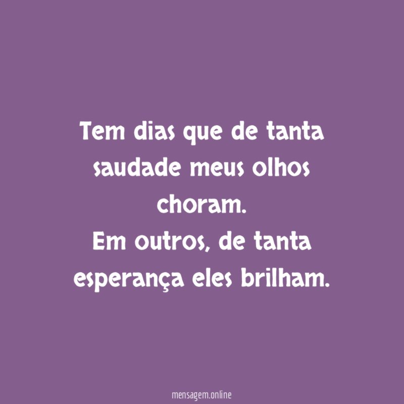 Tem dias que de tanta saudade meus olhos choram