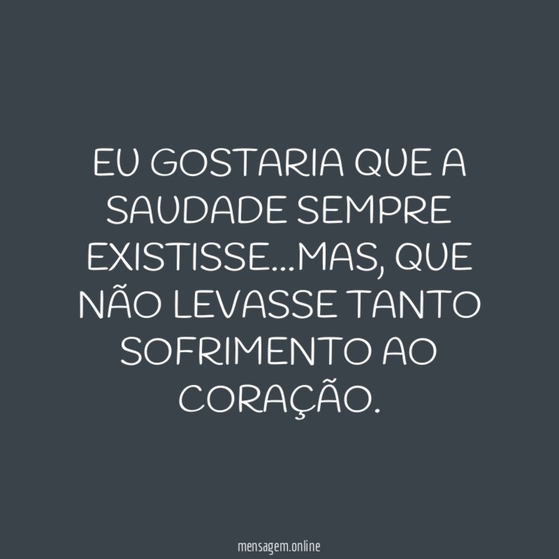 EU GOSTARIA QUE A SAUDADE SEMPRE EXISTISSE