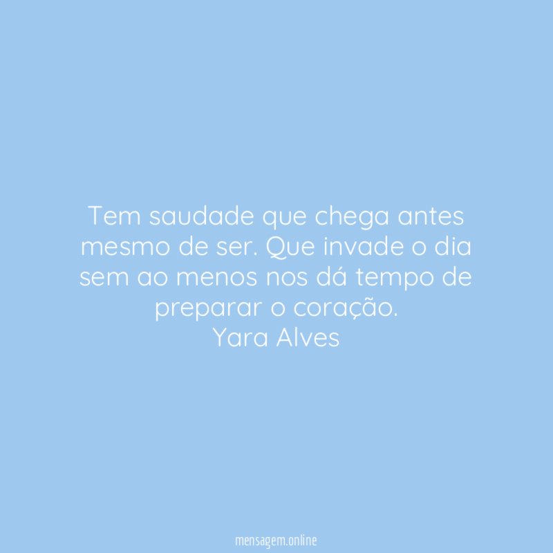 Tem saudade que chega antes mesmo de ser. Que invade o dia sem ao menos nos dá tempo de preparar o coração.