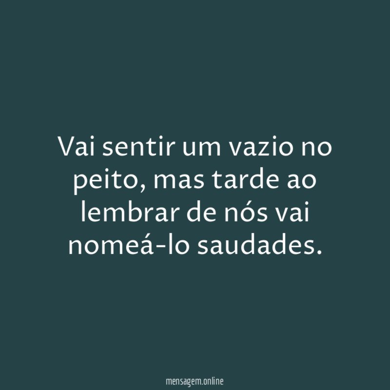 Vai sentir um vazio no peito