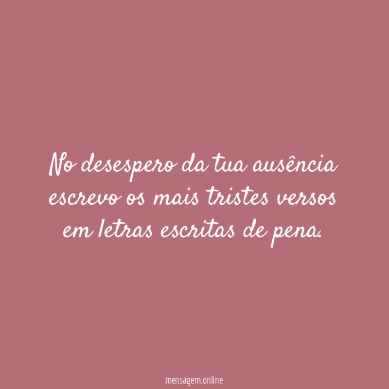 No desespero da tua ausência escrevo os mais