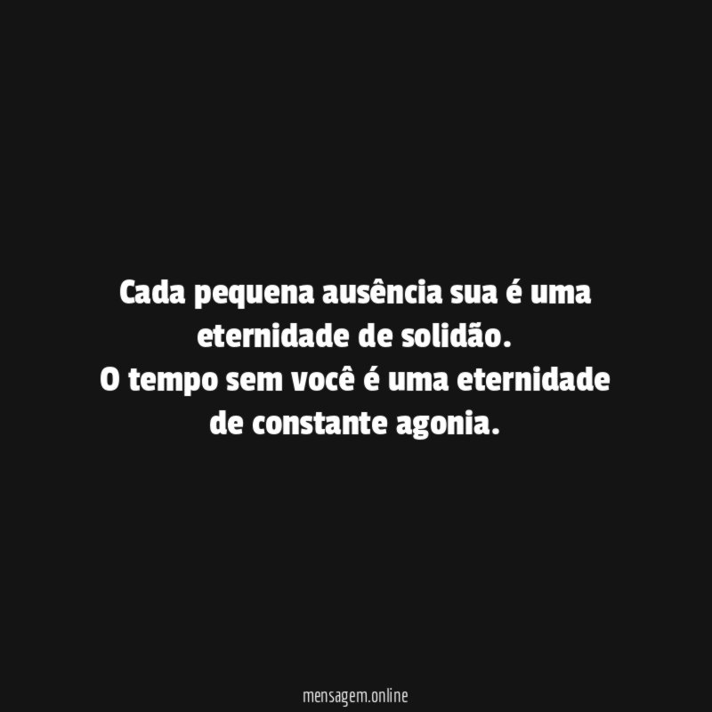 cada pequena ausência sua é uma eternidade de solidão