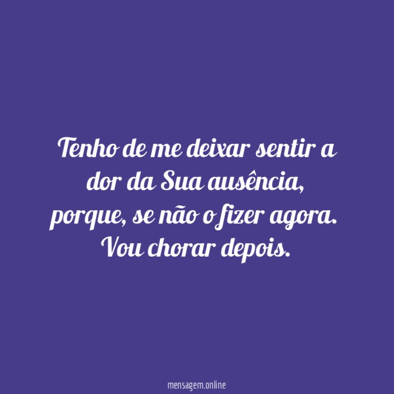 Tenho de me deixar sentir a dor da Sua ausência