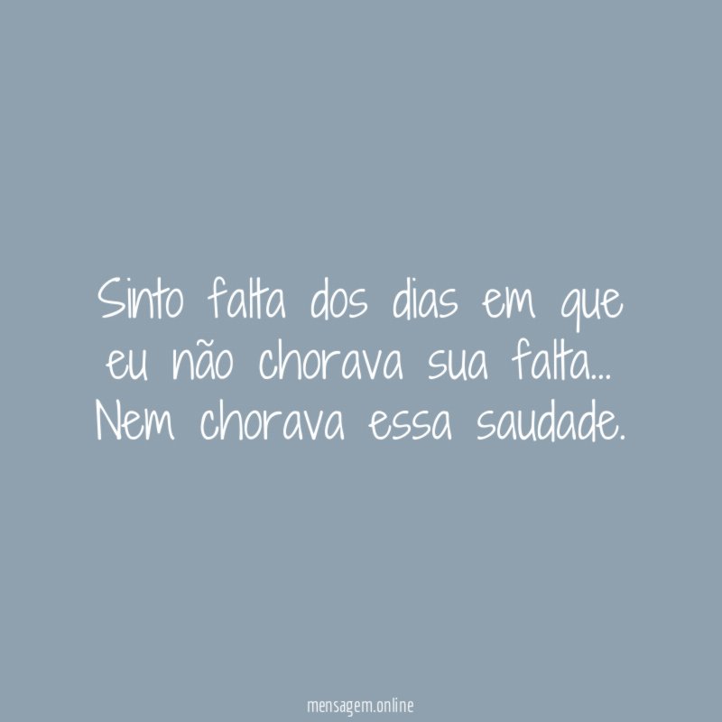 Sinto falta dos dias em que eu não chorava sua falta