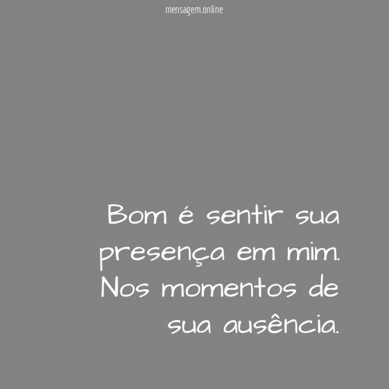 Bom é sentir sua presença em mim