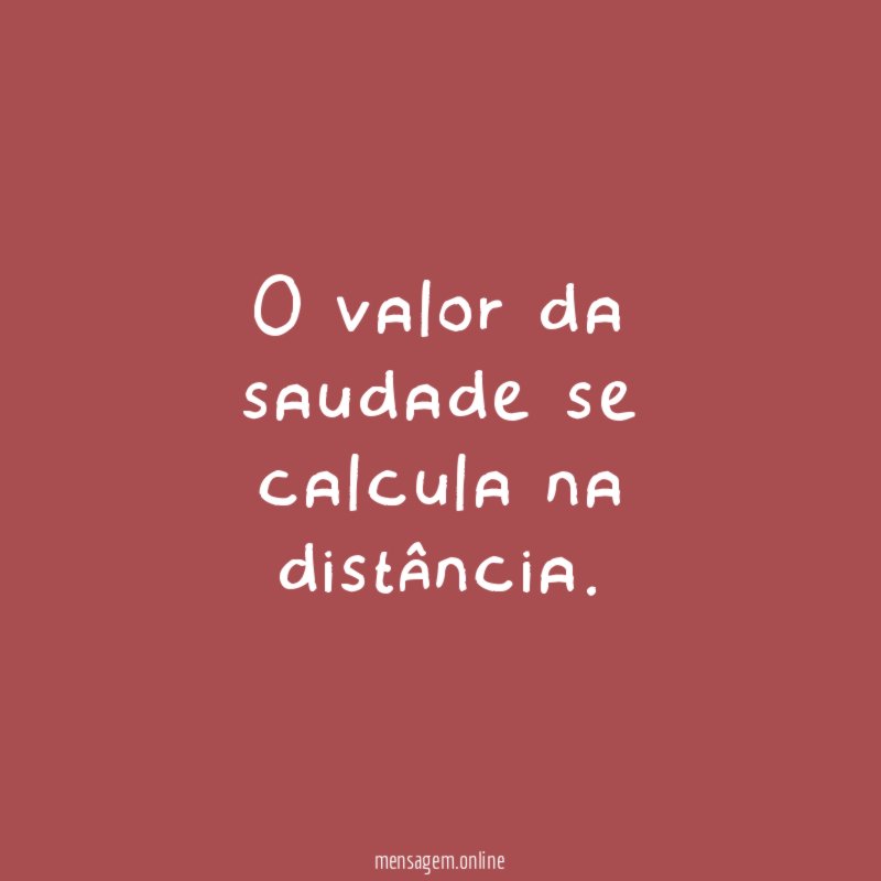 O valor da saudade se calcula na distância