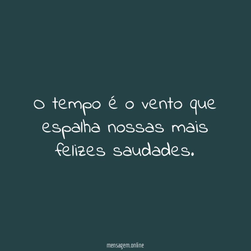 O tempo é o vento que espalha nossas mais felizes saudades