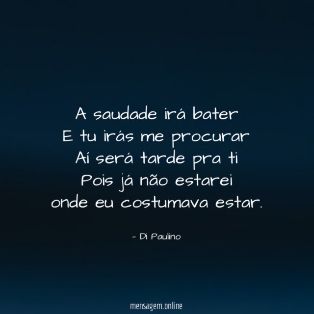 A saudade irá bater E tu irás me procurar Aí