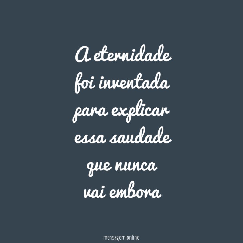 A eternidade foi inventada para explicar essa saudade que nunca vai embora