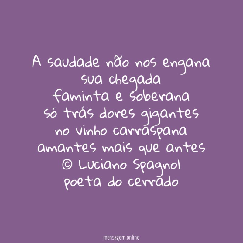 a saudade não nos engana
sua chegada
faminta e soberana
só trás dores gigantes
no vinho carraspana
amantes mais que antes