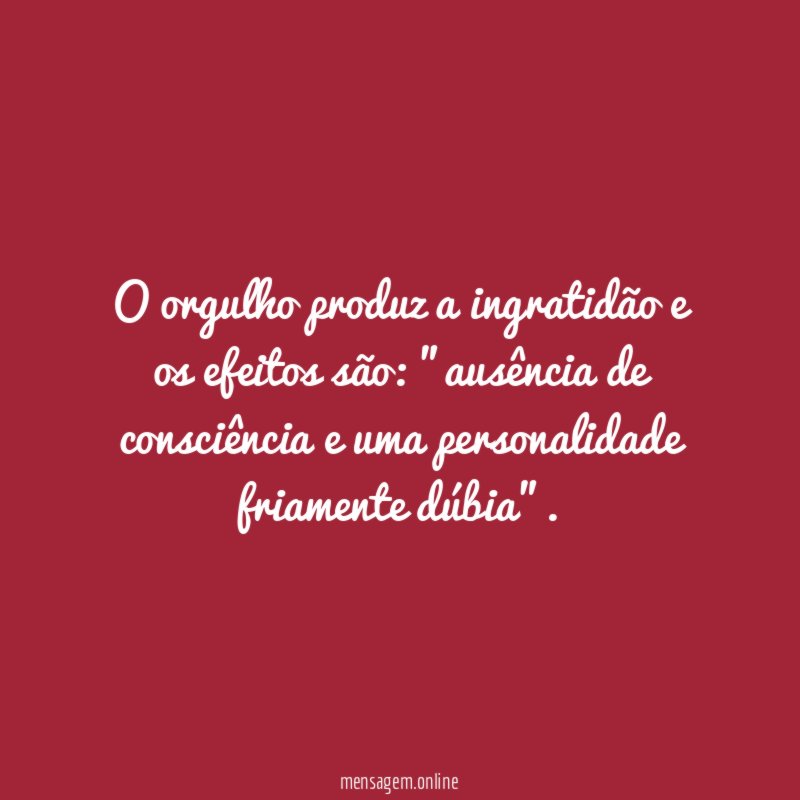O orgulho produz a ingratidão e os efeitos são