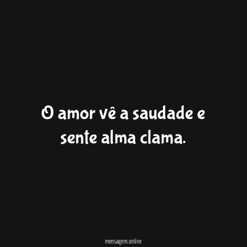 O amor vê a saudade e sente alma clama