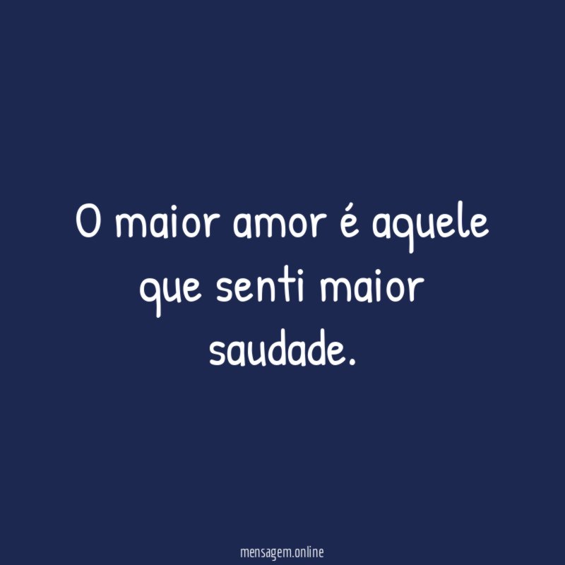 O maior amor é aquele que senti maior saudade